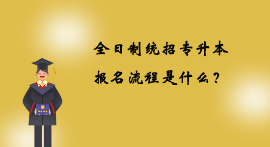 全日制统招专升本报名流程是什么？.jpg